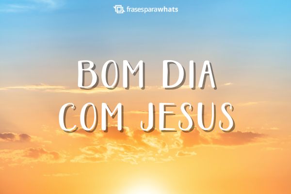 Bom Dia Com Jesus: mensagens para status do whatsapp - Frases para Whats